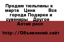 Продам тюльпаны к 8 марта › Цена ­ 35 - Все города Подарки и сувениры » Другое   . Алтай респ.